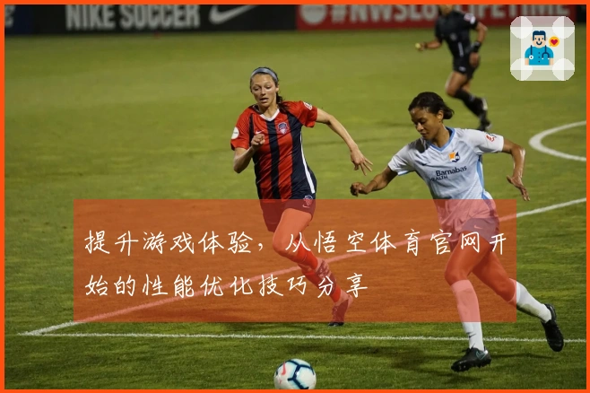 提升游戏体验，从悟空体育官网开始的性能优化技巧分享
