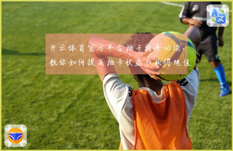 开云体育官方平台抽卡新手必读，教你如何提高抽卡收益和获得绝佳角色