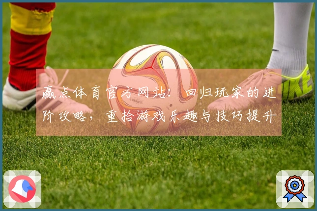 赢点体育官方网站：回归玩家的进阶攻略，重拾游戏乐趣与技巧提升之道