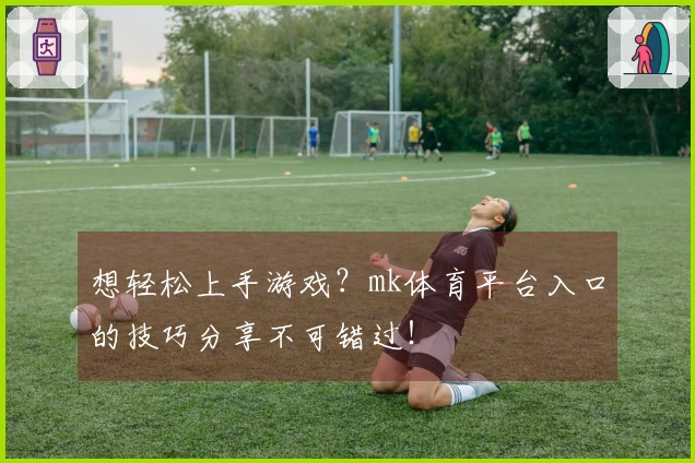 想轻松上手游戏？mk体育平台入口的技巧分享不可错过！