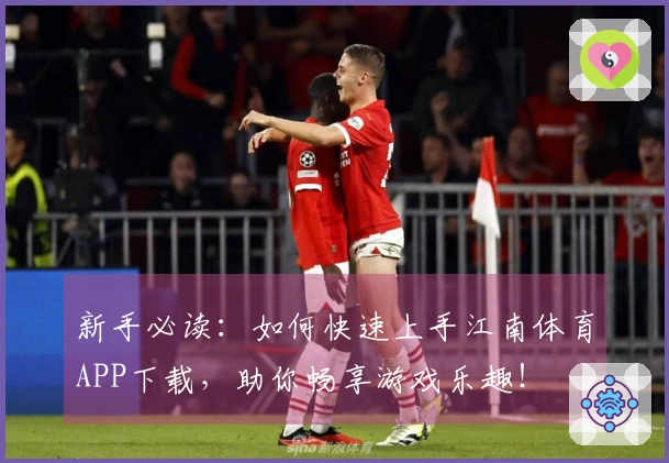 新手必读：如何快速上手江南体育APP下载，助你畅享游戏乐趣！