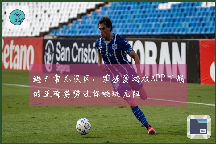 避开常见误区，掌握爱游戏APP下载的正确姿势让你畅玩无阻