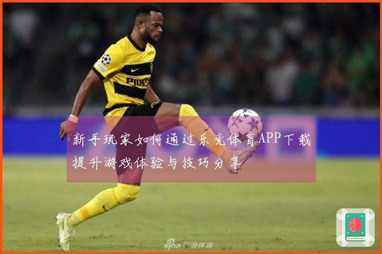 新手玩家如何通过乐竞体育APP下载提升游戏体验与技巧分享