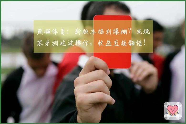 熊猫体育：新版本福利爆棚？老玩家亲测这波操作，收益直接翻倍！