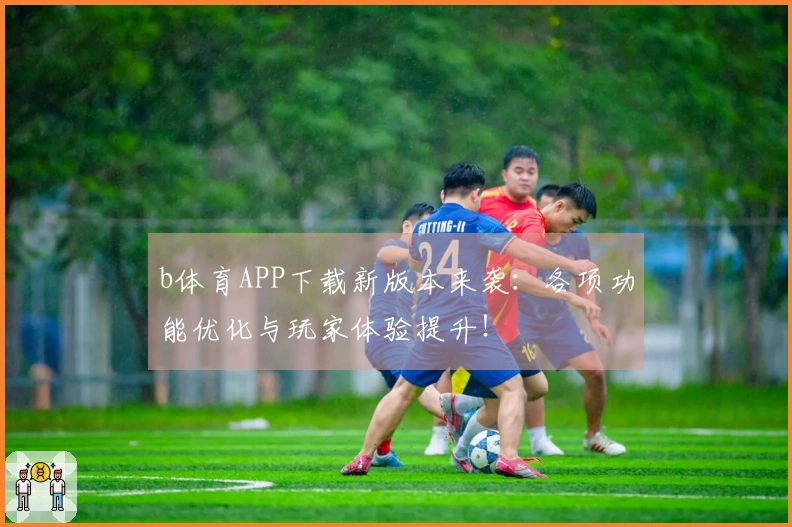 b体育APP下载新版本来袭：各项功能优化与玩家体验提升！
