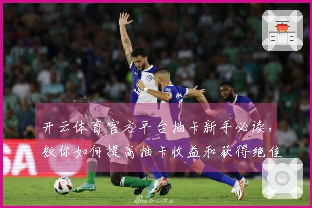 开云体育官方平台抽卡新手必读，教你如何提高抽卡收益和获得绝佳角色